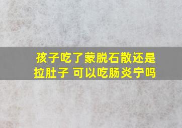 孩子吃了蒙脱石散还是拉肚子 可以吃肠炎宁吗